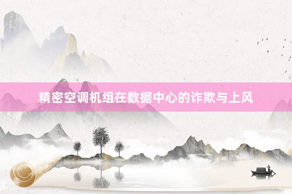 精密空调机组在数据中心的诈欺与上风